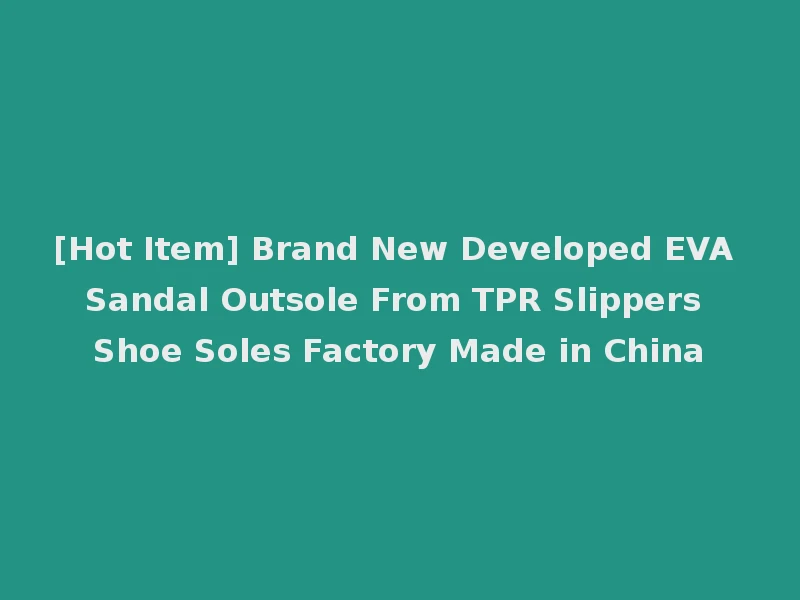 [Hot Item] Brand New Developed EVA Sandal Outsole From TPR Slippers Shoe Soles Factory Made in China