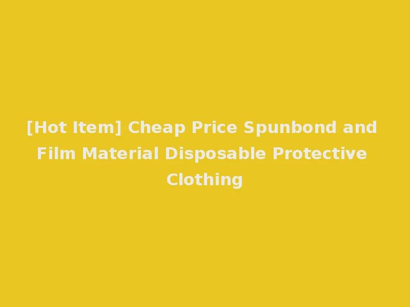 [Hot Item] Cheap Price Spunbond and Film Material Disposable Protective Clothing