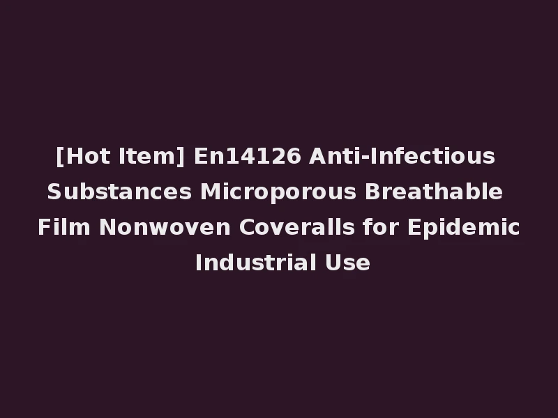 [Hot Item] En14126 Anti-Infectious Substances Microporous Breathable Film Nonwoven Coveralls for Epidemic Industrial Use