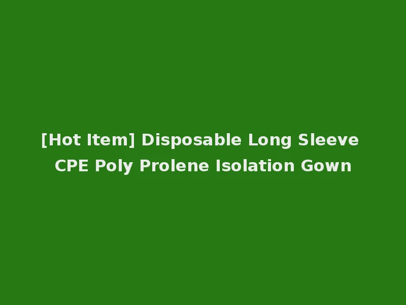 [Hot Item] Disposable Long Sleeve CPE Poly Prolene Isolation Gown