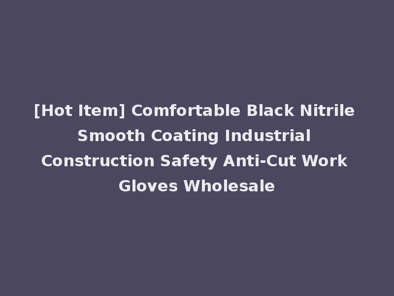 [Hot Item] Comfortable Black Nitrile Smooth Coating Industrial Construction Safety Anti-Cut Work Gloves Wholesale