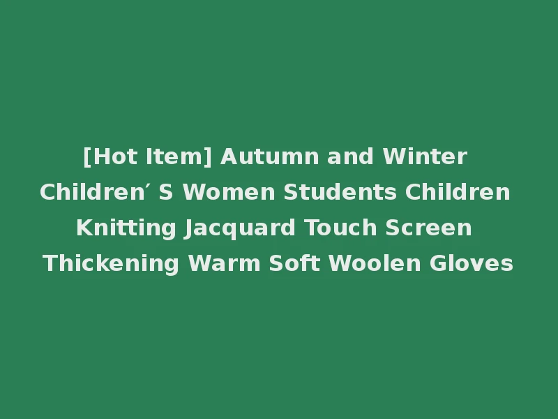 [Hot Item] Autumn and Winter Children′ S Women Students Children Knitting Jacquard Touch Screen Thickening Warm Soft Woolen Gloves