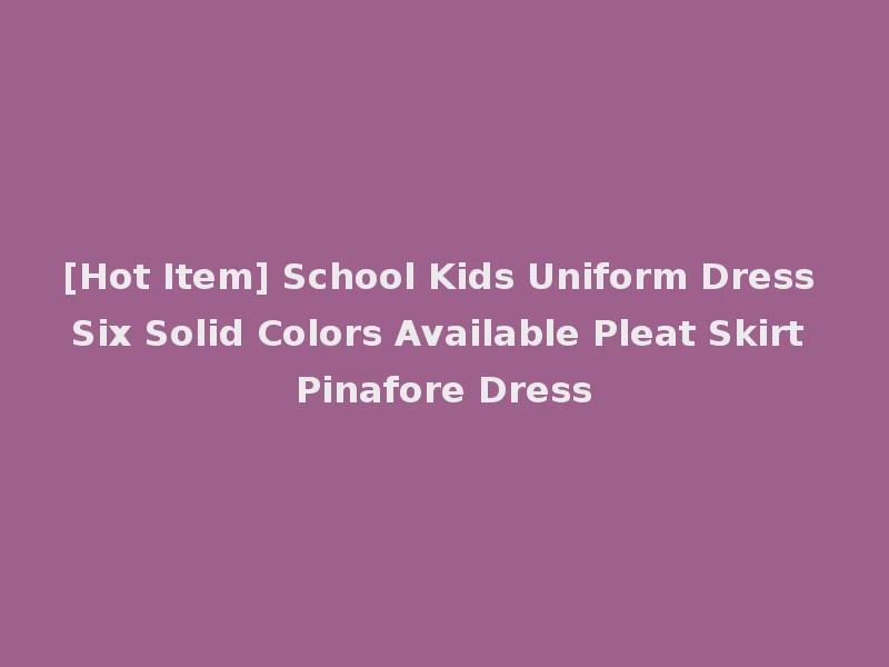 [Hot Item] School Kids Uniform Dress Six Solid Colors Available Pleat Skirt Pinafore Dress