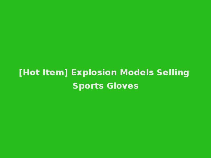 [Hot Item] Explosion Models Selling Sports Gloves