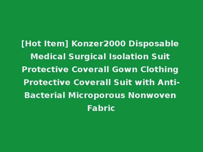 [Hot Item] Konzer2000 Disposable Medical Surgical Isolation Suit Protective Coverall Gown Clothing Protective Coverall Suit with Anti-Bacterial Microporous Nonwoven Fabric