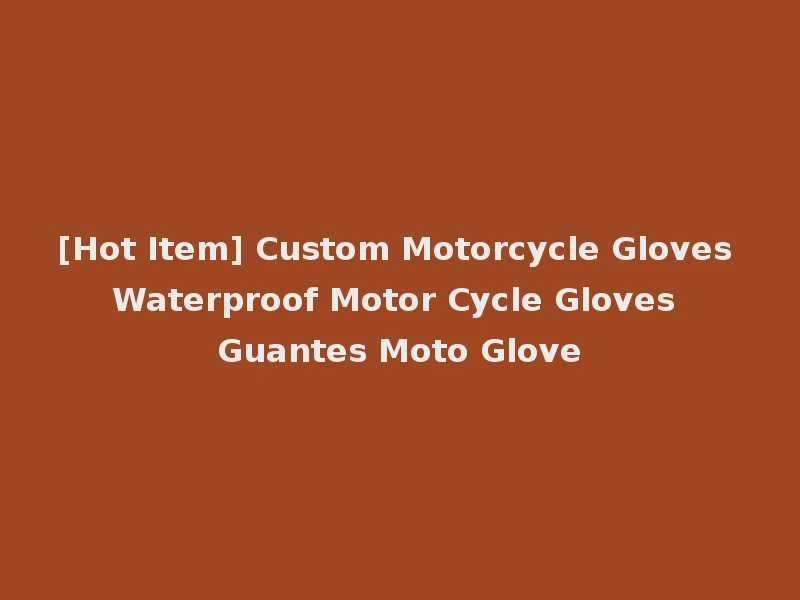 [Hot Item] Custom Motorcycle Gloves Waterproof Motor Cycle Gloves Guantes Moto Glove