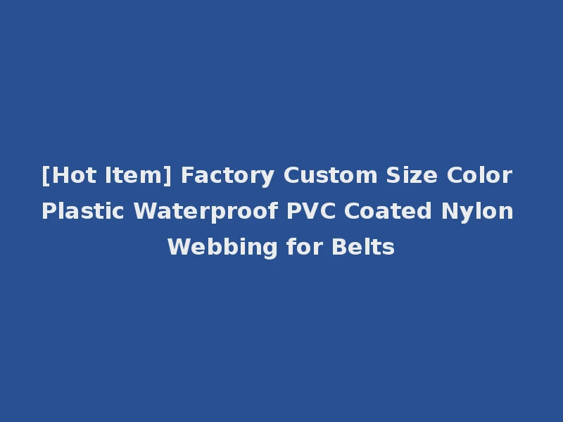 [Hot Item] Factory Custom Size Color Plastic Waterproof PVC Coated Nylon Webbing for Belts