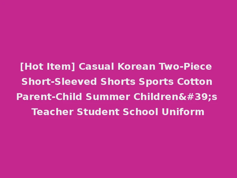 [Hot Item] Casual Korean Two-Piece Short-Sleeved Shorts Sports Cotton Parent-Child Summer Children's Teacher Student School Uniform