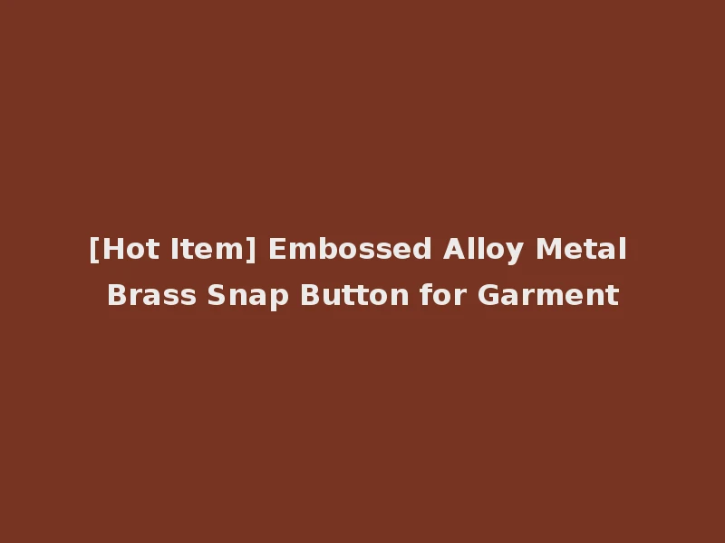 [Hot Item] Embossed Alloy Metal Brass Snap Button for Garment