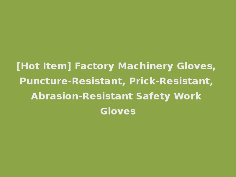 [Hot Item] Factory Machinery Gloves, Puncture-Resistant, Prick-Resistant, Abrasion-Resistant Safety Work Gloves