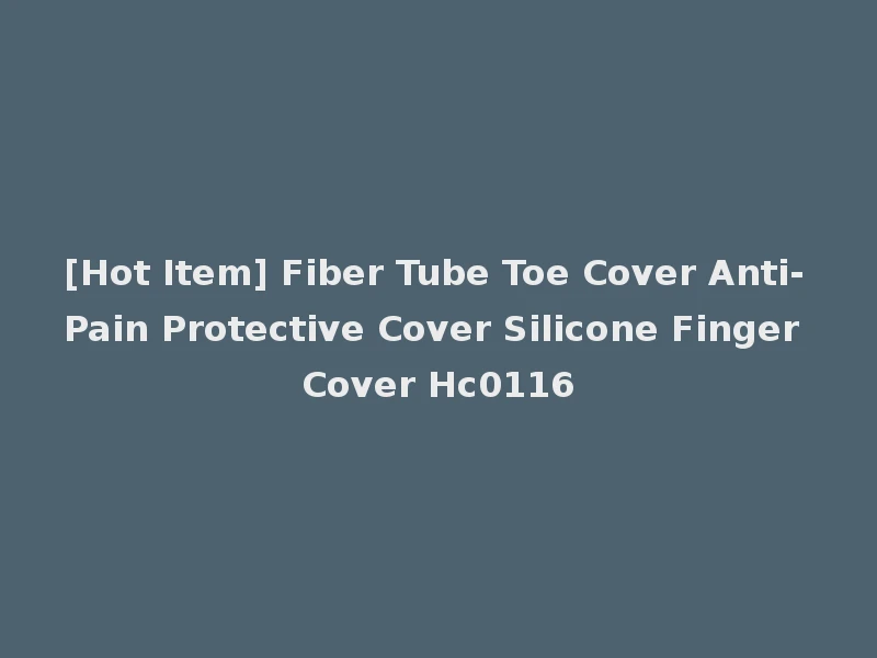 [Hot Item] Fiber Tube Toe Cover Anti-Pain Protective Cover Silicone Finger Cover Hc0116
