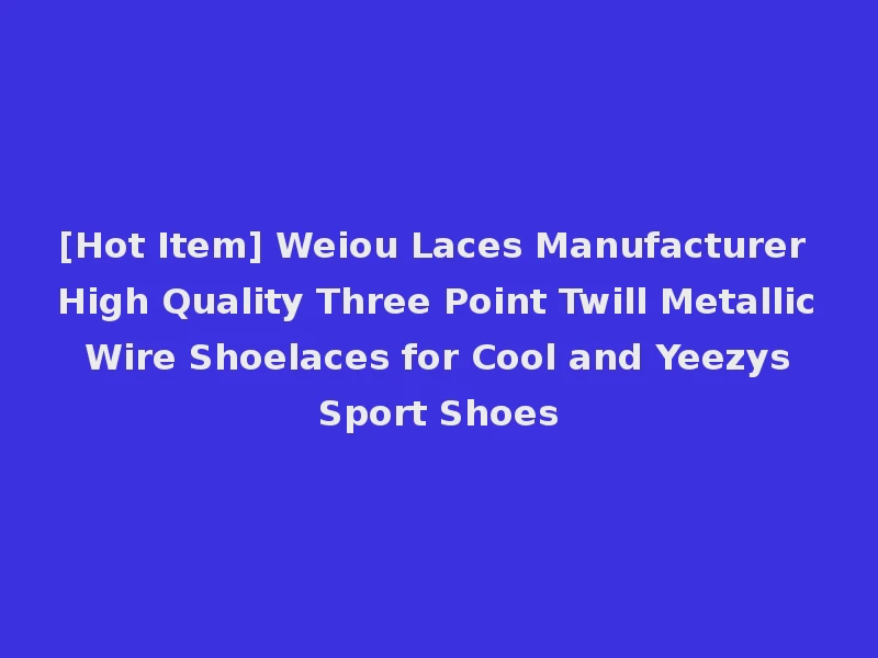 [Hot Item] Weiou Laces Manufacturer High Quality Three Point Twill Metallic Wire Shoelaces for Cool and Yeezys Sport Shoes