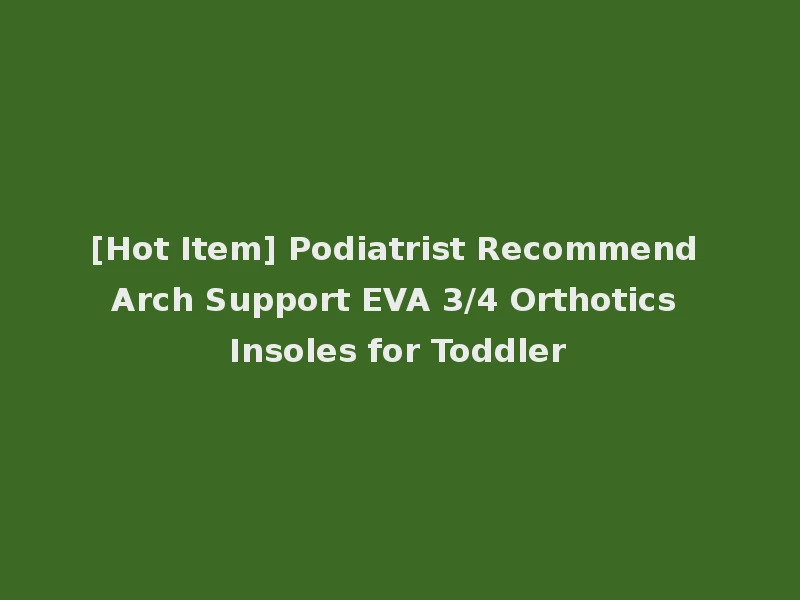 [Hot Item] Podiatrist Recommend Arch Support EVA 3/4 Orthotics Insoles for Toddler