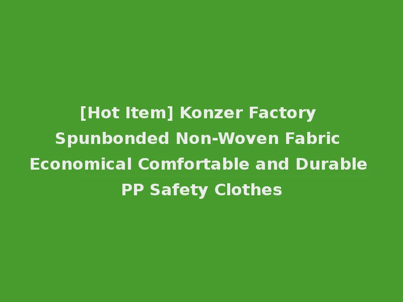 [Hot Item] Konzer Factory Spunbonded Non-Woven Fabric Economical Comfortable and Durable PP Safety Clothes