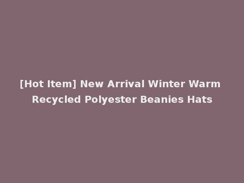 [Hot Item] New Arrival Winter Warm Recycled Polyester Beanies Hats