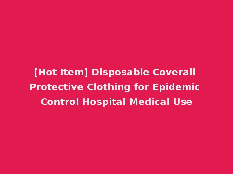 [Hot Item] Disposable Coverall Protective Clothing for Epidemic Control Hospital Medical Use