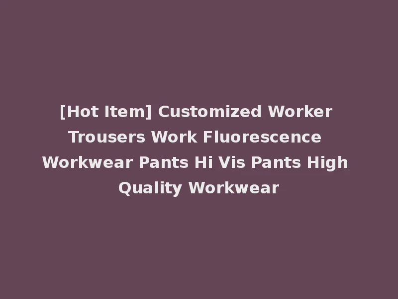 [Hot Item] Customized Worker Trousers Work Fluorescence Workwear Pants Hi Vis Pants High Quality Workwear