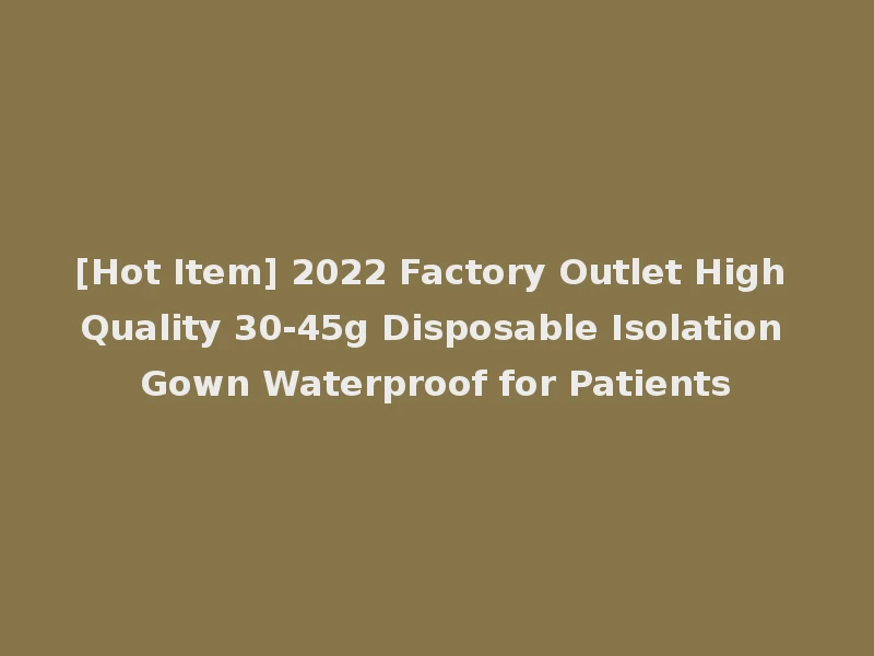 [Hot Item] 2022 Factory Outlet High Quality 30-45g Disposable Isolation Gown Waterproof for Patients
