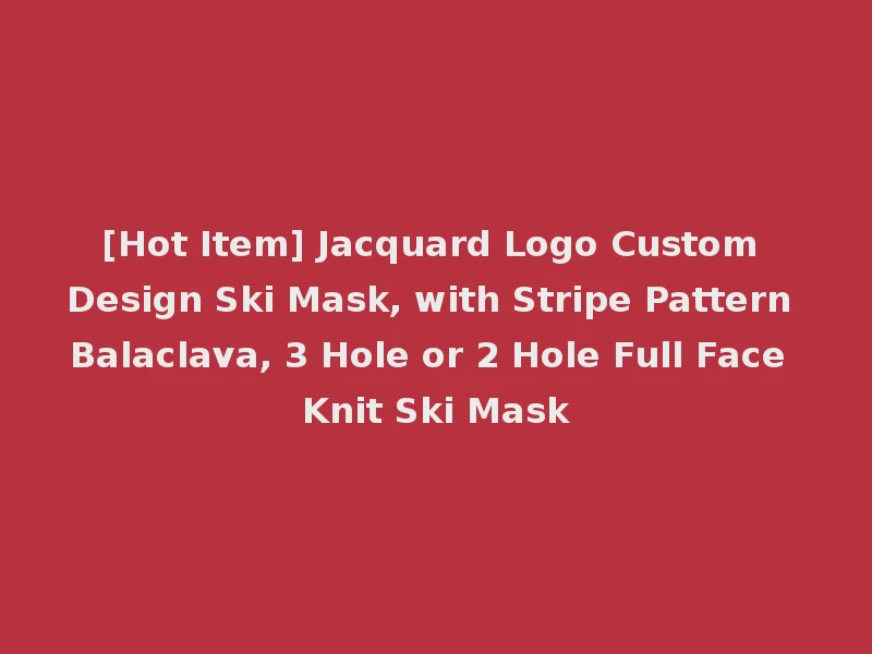 [Hot Item] Jacquard Logo Custom Design Ski Mask, with Stripe Pattern Balaclava, 3 Hole or 2 Hole Full Face Knit Ski Mask