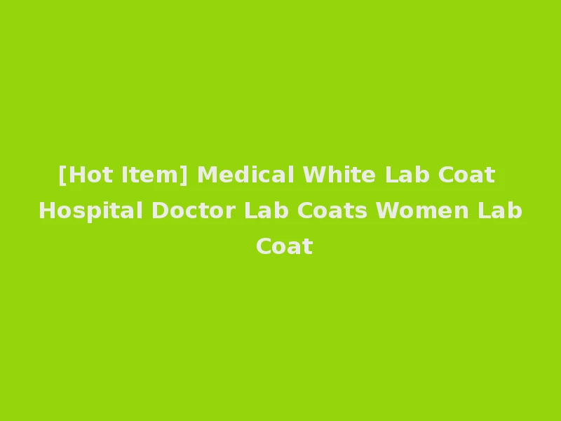 [Hot Item] Medical White Lab Coat Hospital Doctor Lab Coats Women Lab Coat