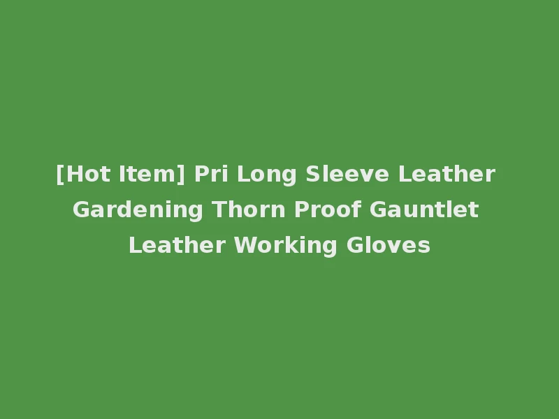 [Hot Item] Pri Long Sleeve Leather Gardening Thorn Proof Gauntlet Leather Working Gloves