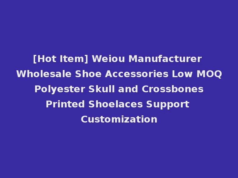 [Hot Item] Weiou Manufacturer Wholesale Shoe Accessories Low MOQ Polyester Skull and Crossbones Printed Shoelaces Support Customization