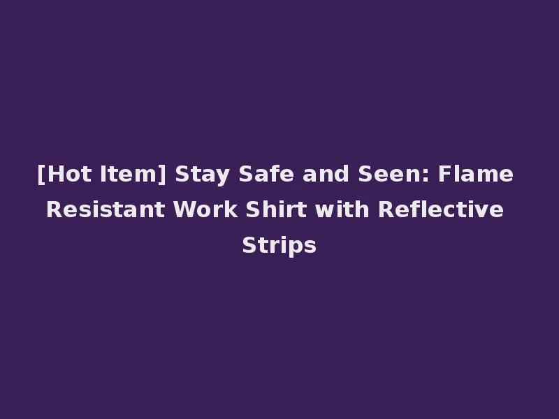 [Hot Item] Stay Safe and Seen: Flame Resistant Work Shirt with Reflective Strips