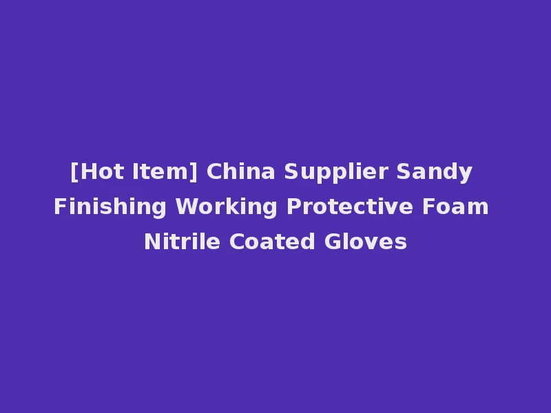 [Hot Item] China Supplier Sandy Finishing Working Protective Foam Nitrile Coated Gloves