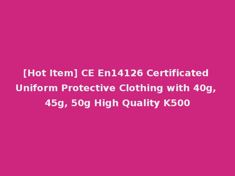 [Hot Item] CE En14126 Certificated Uniform Protective Clothing with 40g, 45g, 50g High Quality K500