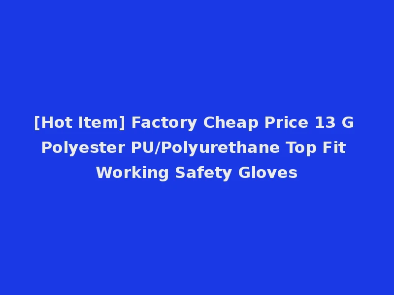 [Hot Item] Factory Cheap Price 13 G Polyester PU/Polyurethane Top Fit Working Safety Gloves