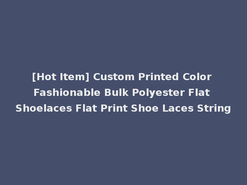 [Hot Item] Custom Printed Color Fashionable Bulk Polyester Flat Shoelaces Flat Print Shoe Laces String