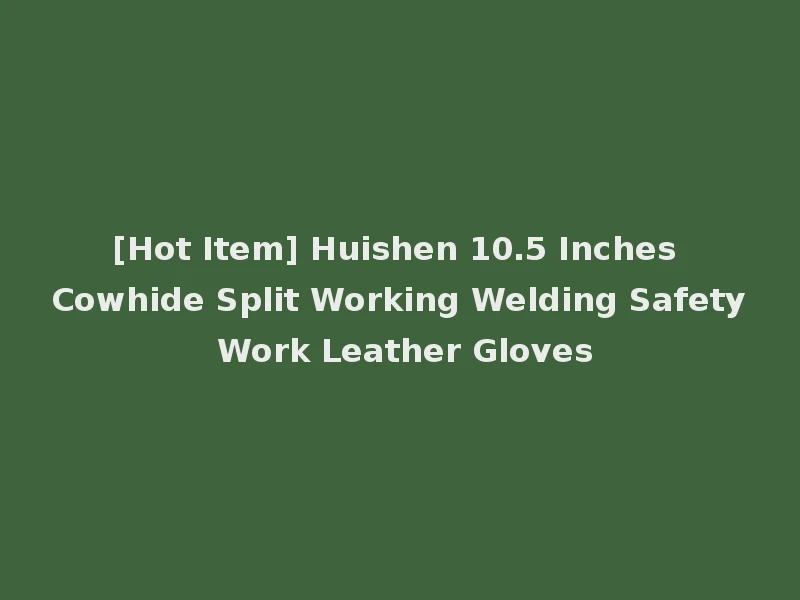 [Hot Item] Huishen 10.5 Inches Cowhide Split Working Welding Safety Work Leather Gloves