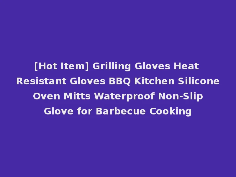 [Hot Item] Grilling Gloves Heat Resistant Gloves BBQ Kitchen Silicone Oven Mitts Waterproof Non-Slip Glove for Barbecue Cooking
