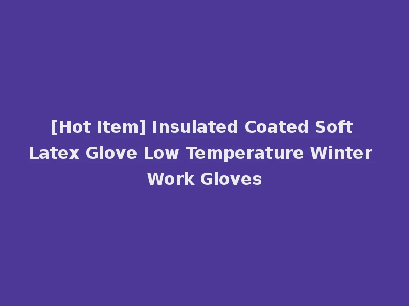 [Hot Item] Insulated Coated Soft Latex Glove Low Temperature Winter Work Gloves