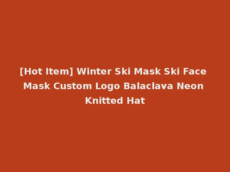 [Hot Item] Winter Ski Mask Ski Face Mask Custom Logo Balaclava Neon Knitted Hat