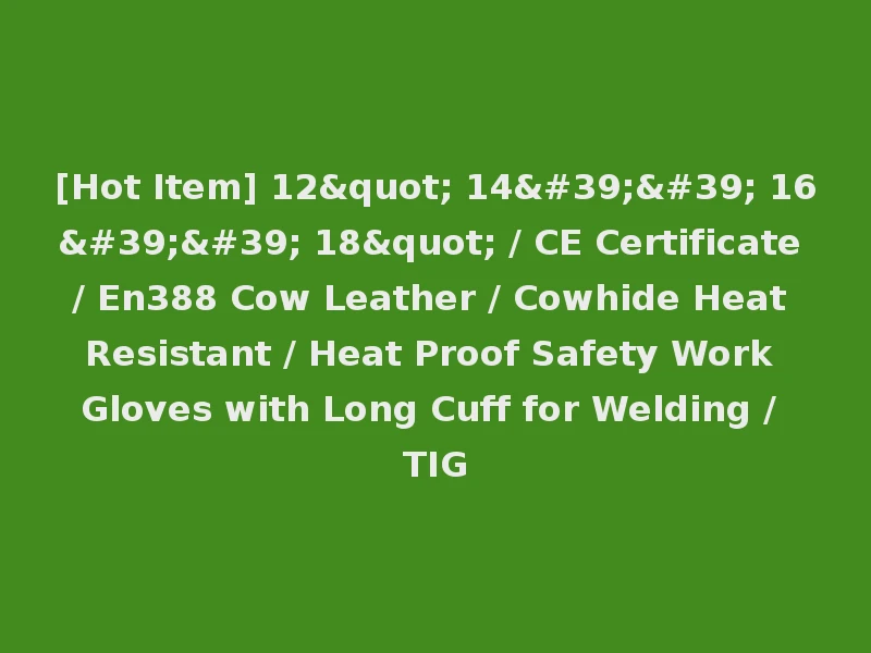 [Hot Item] 12" 14'' 16'' 18" / CE Certificate / En388 Cow Leather / Cowhide Heat Resistant / Heat Proof Safety Work Gloves with Long Cuff for Welding / TIG
