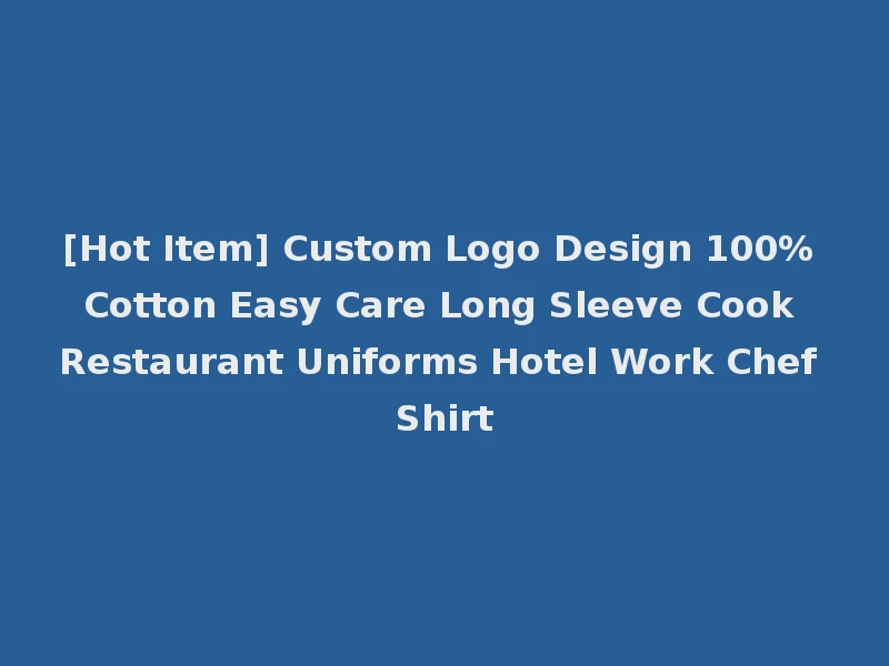 [Hot Item] Custom Logo Design 100% Cotton Easy Care Long Sleeve Cook Restaurant Uniforms Hotel Work Chef Shirt