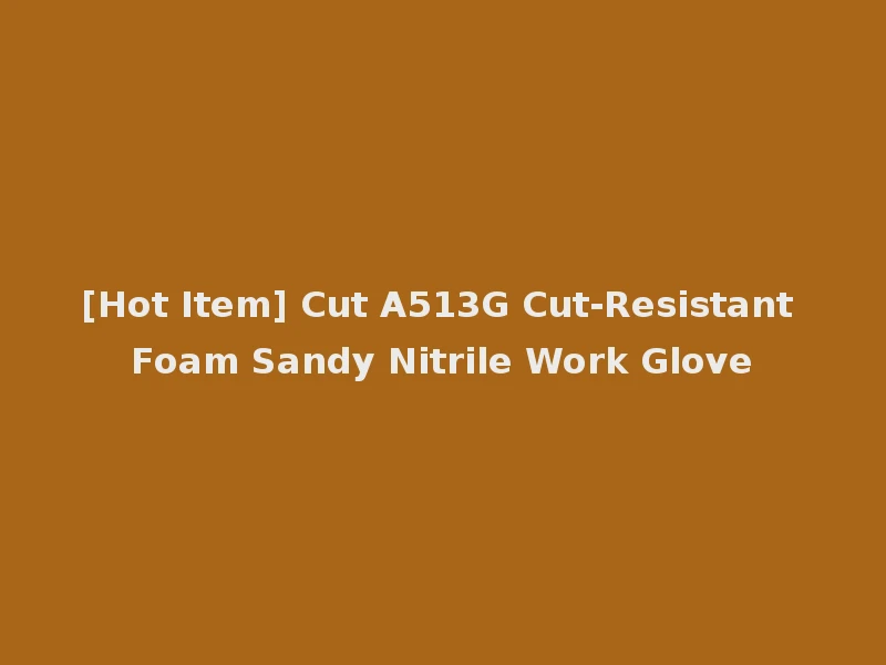 [Hot Item] Cut A513G Cut-Resistant Foam Sandy Nitrile Work Glove