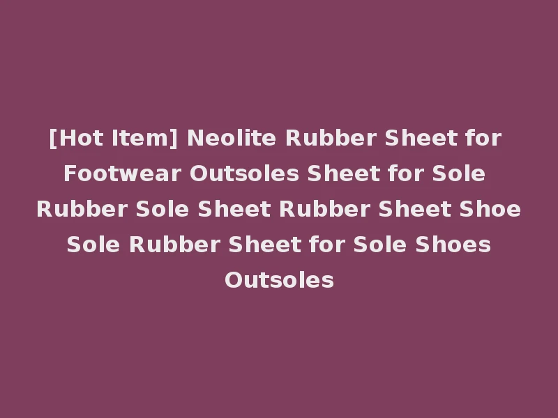 [Hot Item] Neolite Rubber Sheet for Footwear Outsoles Sheet for Sole Rubber Sole Sheet Rubber Sheet Shoe Sole Rubber Sheet for Sole Shoes Outsoles