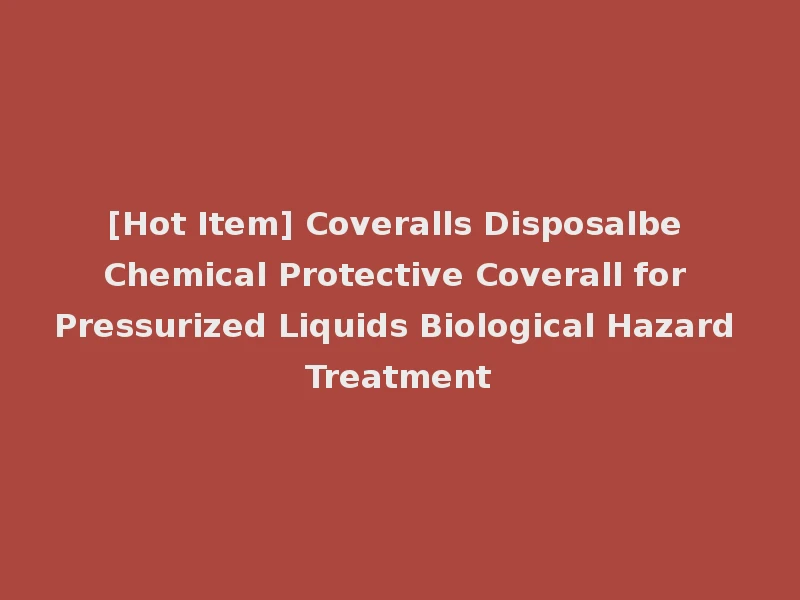 [Hot Item] Coveralls Disposalbe Chemical Protective Coverall for Pressurized Liquids Biological Hazard Treatment