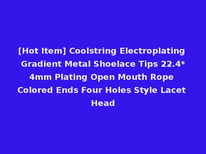 [Hot Item] Coolstring Electroplating Gradient Metal Shoelace Tips 22.4*4mm Plating Open Mouth Rope Colored Ends Four Holes Style Lacet Head
