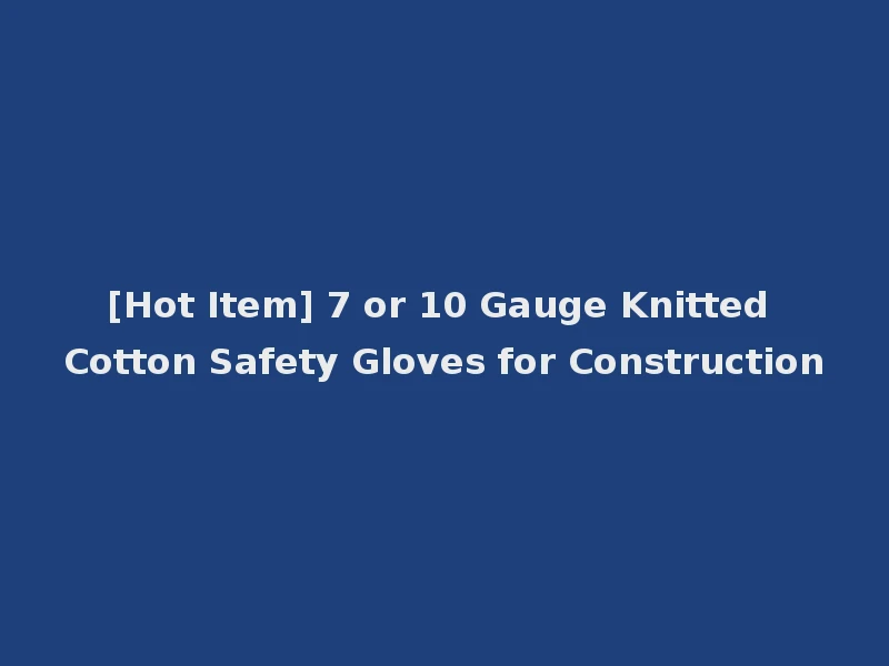 [Hot Item] 7 or 10 Gauge Knitted Cotton Safety Gloves for Construction