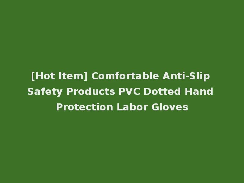 [Hot Item] Comfortable Anti-Slip Safety Products PVC Dotted Hand Protection Labor Gloves