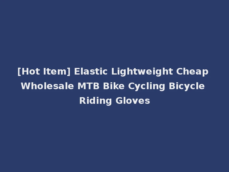 [Hot Item] Elastic Lightweight Cheap Wholesale MTB Bike Cycling Bicycle Riding Gloves