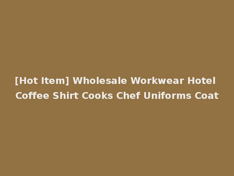 [Hot Item] Wholesale Workwear Hotel Coffee Shirt Cooks Chef Uniforms Coat