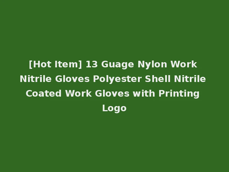 [Hot Item] 13 Guage Nylon Work Nitrile Gloves Polyester Shell Nitrile Coated Work Gloves with Printing Logo