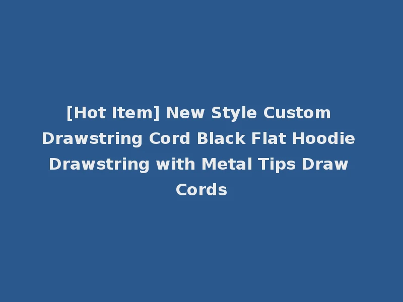 [Hot Item] New Style Custom Drawstring Cord Black Flat Hoodie Drawstring with Metal Tips Draw Cords