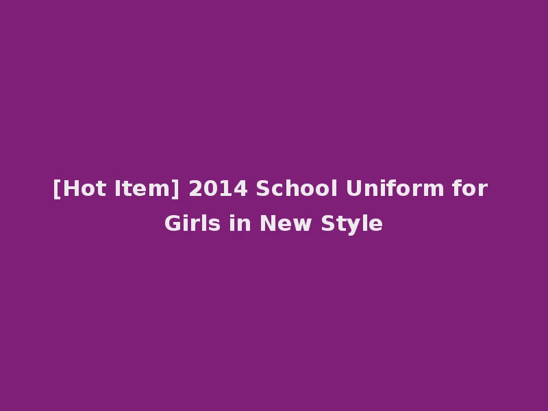 [Hot Item] 2014 School Uniform for Girls in New Style