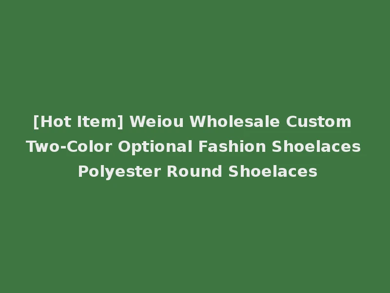 [Hot Item] Weiou Wholesale Custom Two-Color Optional Fashion Shoelaces Polyester Round Shoelaces