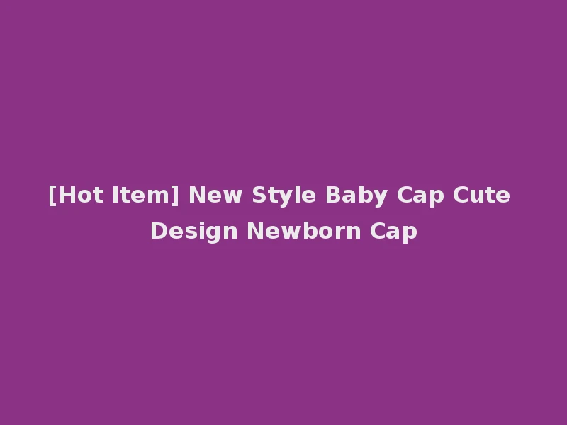 [Hot Item] New Style Baby Cap Cute Design Newborn Cap
